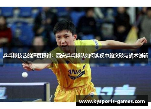 乒乓球技艺的深度探讨：西安乒乓球队如何实现中路突破与战术创新