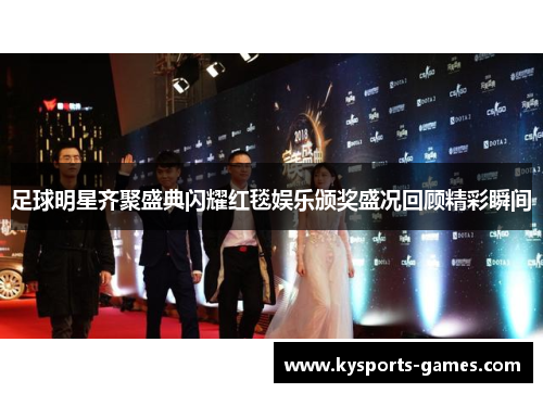 足球明星齐聚盛典闪耀红毯娱乐颁奖盛况回顾精彩瞬间