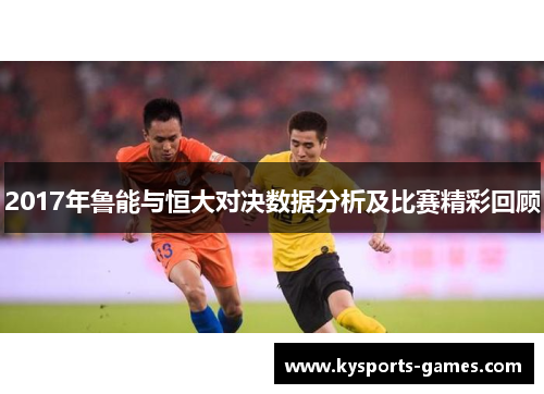 2017年鲁能与恒大对决数据分析及比赛精彩回顾