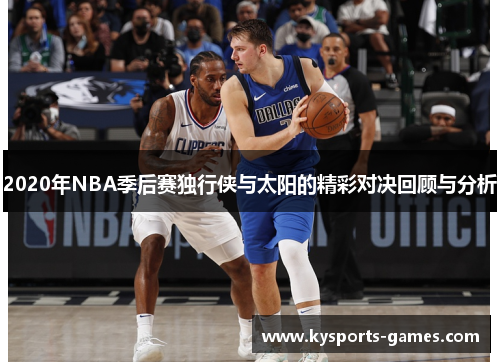 2020年NBA季后赛独行侠与太阳的精彩对决回顾与分析