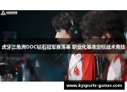 虎牙三角洲DDC钻石冠军赛落幕 职业化基准定标战术竞技